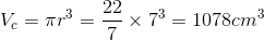 V_c=\pi r^3=\frac{22}{7}\times 7^3=1078 cm^3