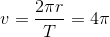 v=\frac{2\pi r}{T}=4\pi
