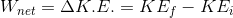 W_{net} =\Delta K.E.= KE_{f}-KE_{i}