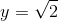 y = \sqrt{2}